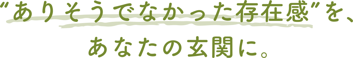 “ありそうでなかった存在感”を、あなたの玄関に。