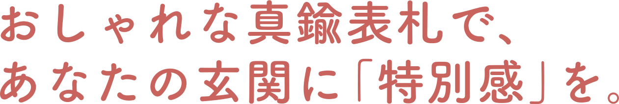 おしゃれで存在感のある真鍮表札で、玄関に特別な彩りを。